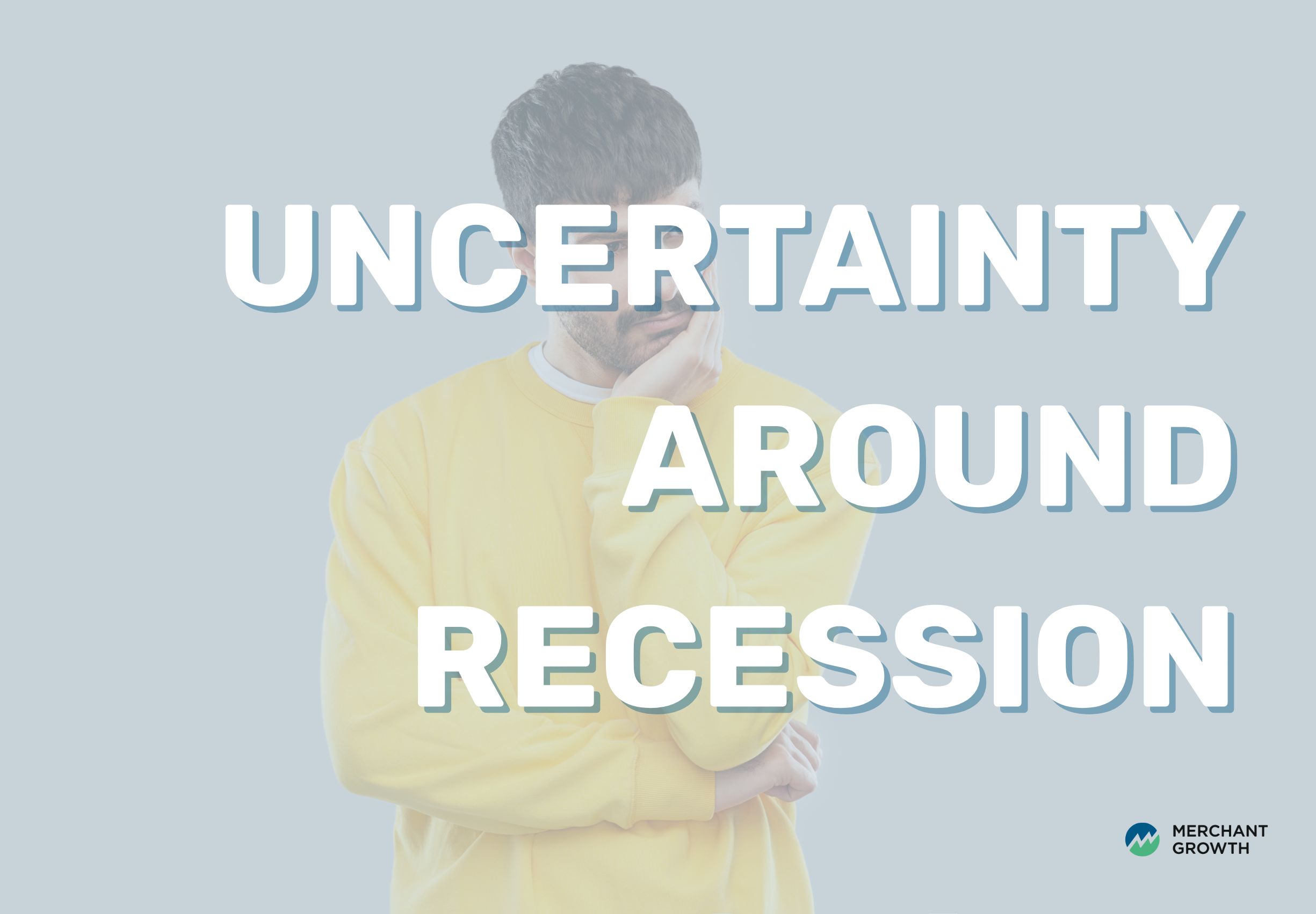 Uncertainty around the recession – Merchant Growth